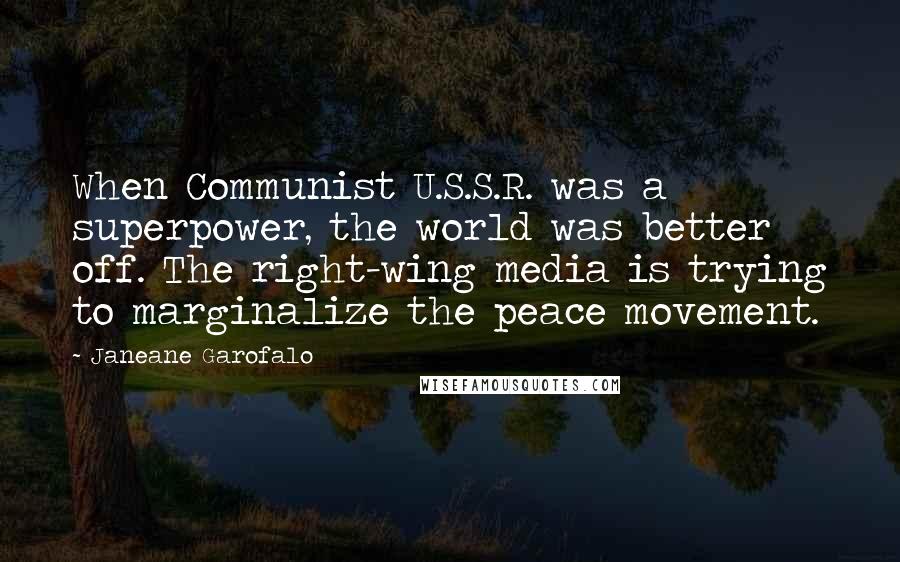Janeane Garofalo Quotes: When Communist U.S.S.R. was a superpower, the world was better off. The right-wing media is trying to marginalize the peace movement.