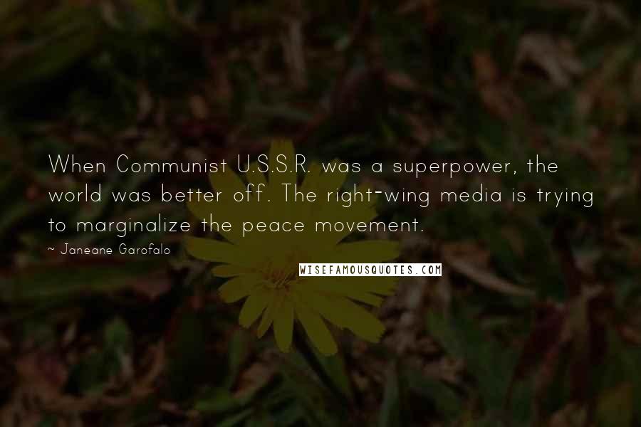 Janeane Garofalo Quotes: When Communist U.S.S.R. was a superpower, the world was better off. The right-wing media is trying to marginalize the peace movement.