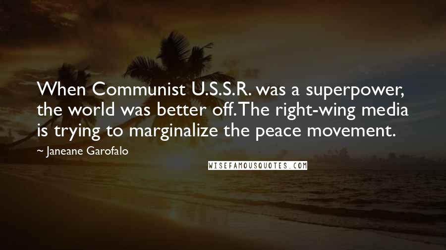 Janeane Garofalo Quotes: When Communist U.S.S.R. was a superpower, the world was better off. The right-wing media is trying to marginalize the peace movement.