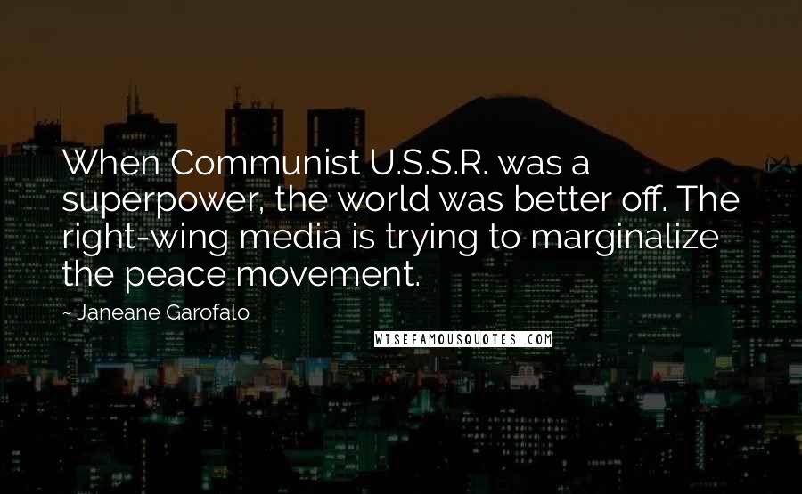 Janeane Garofalo Quotes: When Communist U.S.S.R. was a superpower, the world was better off. The right-wing media is trying to marginalize the peace movement.