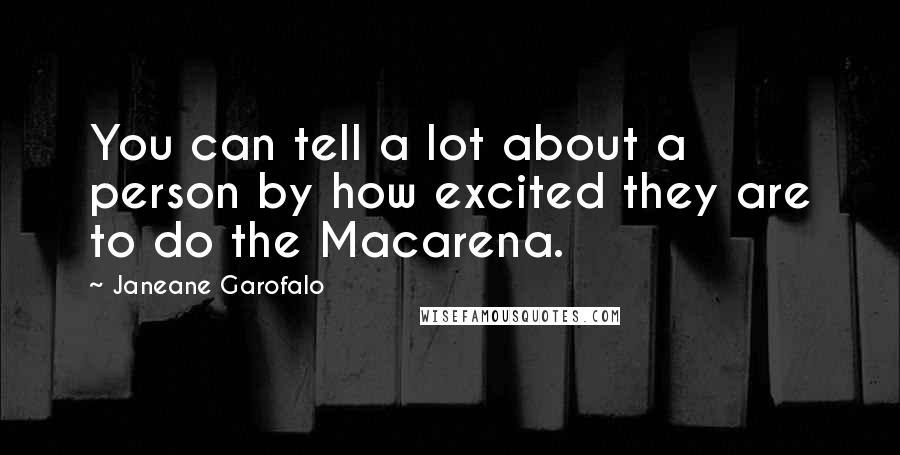 Janeane Garofalo Quotes: You can tell a lot about a person by how excited they are to do the Macarena.