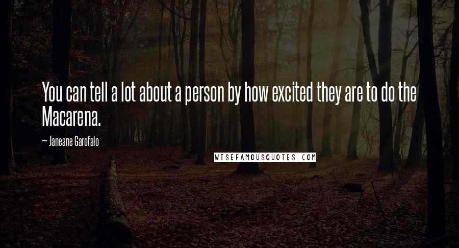 Janeane Garofalo Quotes: You can tell a lot about a person by how excited they are to do the Macarena.