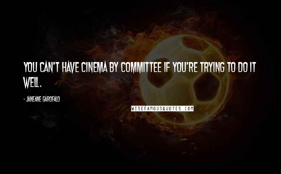 Janeane Garofalo Quotes: You can't have cinema by committee if you're trying to do it well.