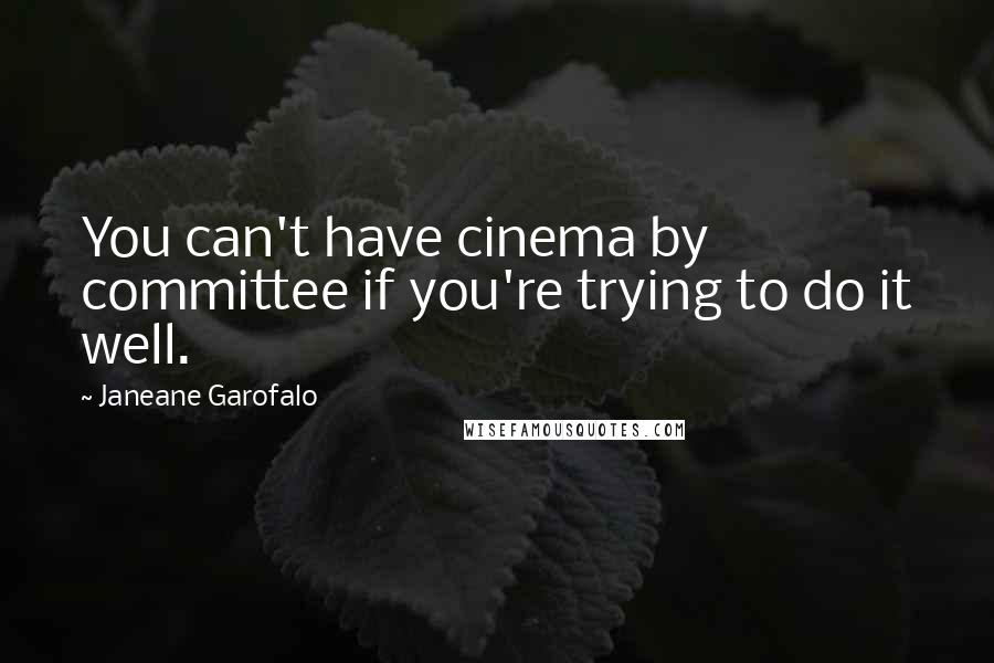 Janeane Garofalo Quotes: You can't have cinema by committee if you're trying to do it well.