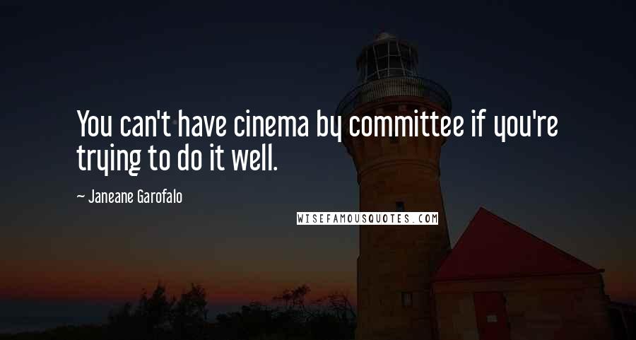 Janeane Garofalo Quotes: You can't have cinema by committee if you're trying to do it well.