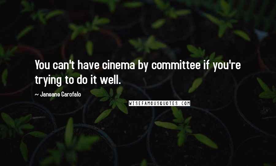 Janeane Garofalo Quotes: You can't have cinema by committee if you're trying to do it well.