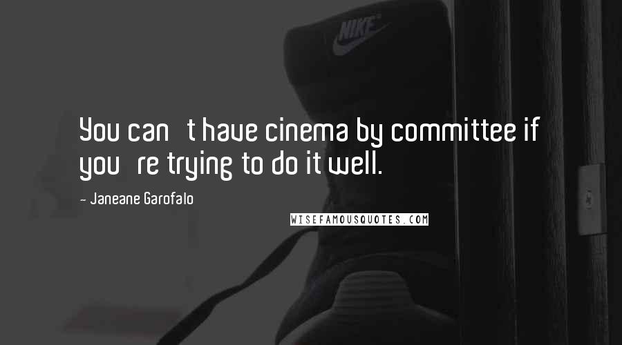 Janeane Garofalo Quotes: You can't have cinema by committee if you're trying to do it well.