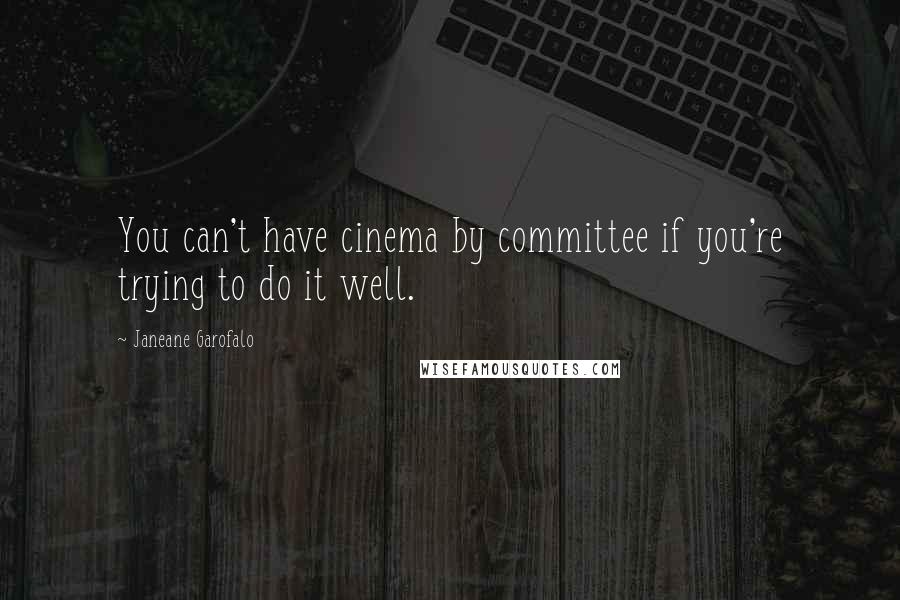 Janeane Garofalo Quotes: You can't have cinema by committee if you're trying to do it well.