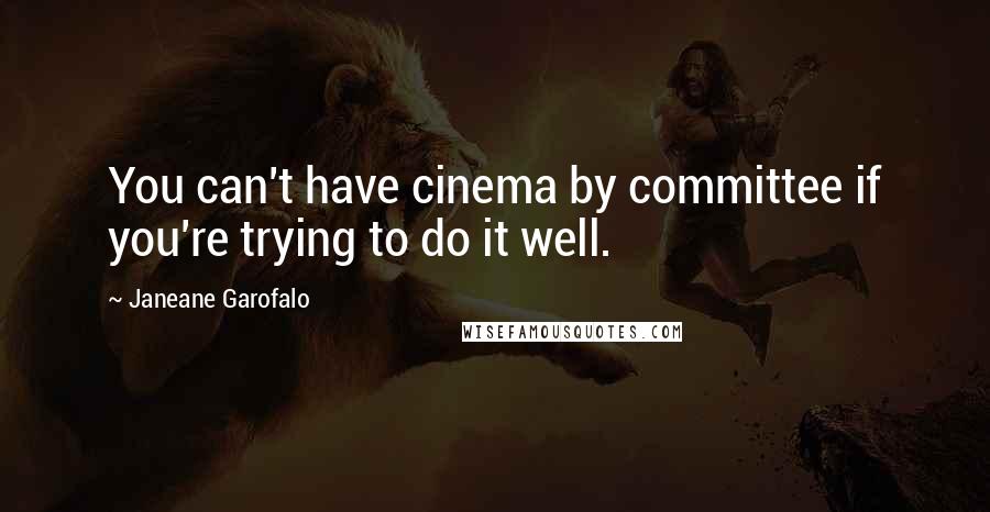 Janeane Garofalo Quotes: You can't have cinema by committee if you're trying to do it well.