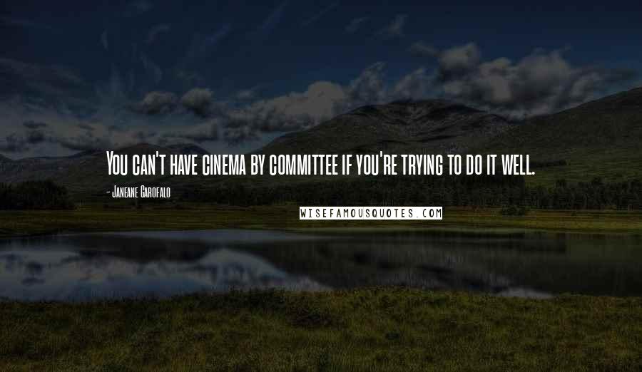 Janeane Garofalo Quotes: You can't have cinema by committee if you're trying to do it well.