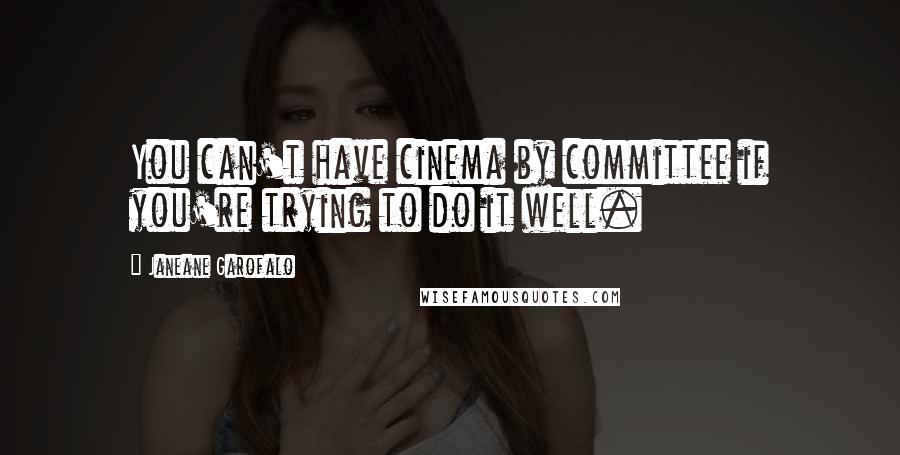 Janeane Garofalo Quotes: You can't have cinema by committee if you're trying to do it well.