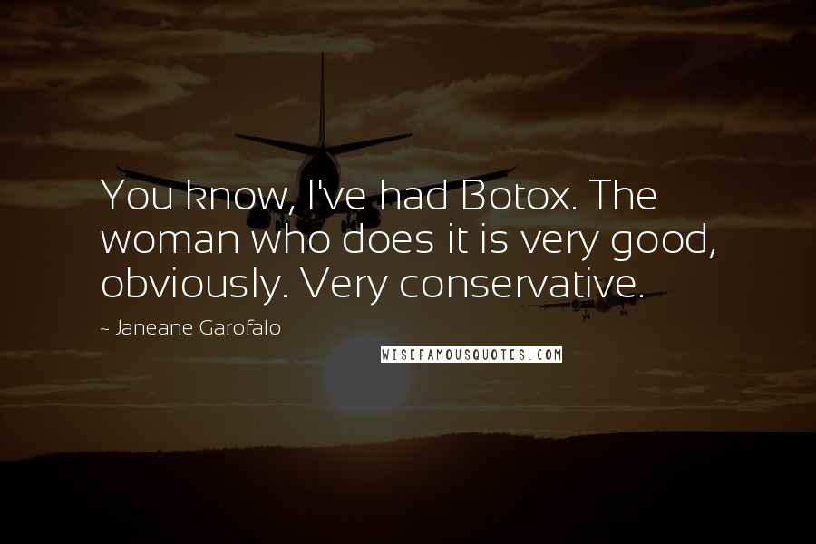 Janeane Garofalo Quotes: You know, I've had Botox. The woman who does it is very good, obviously. Very conservative.