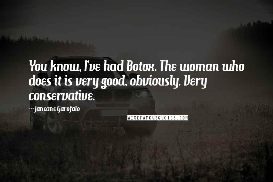 Janeane Garofalo Quotes: You know, I've had Botox. The woman who does it is very good, obviously. Very conservative.