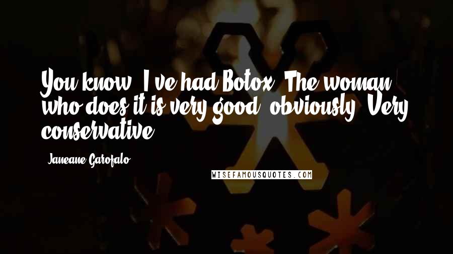 Janeane Garofalo Quotes: You know, I've had Botox. The woman who does it is very good, obviously. Very conservative.
