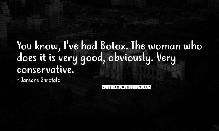 Janeane Garofalo Quotes: You know, I've had Botox. The woman who does it is very good, obviously. Very conservative.