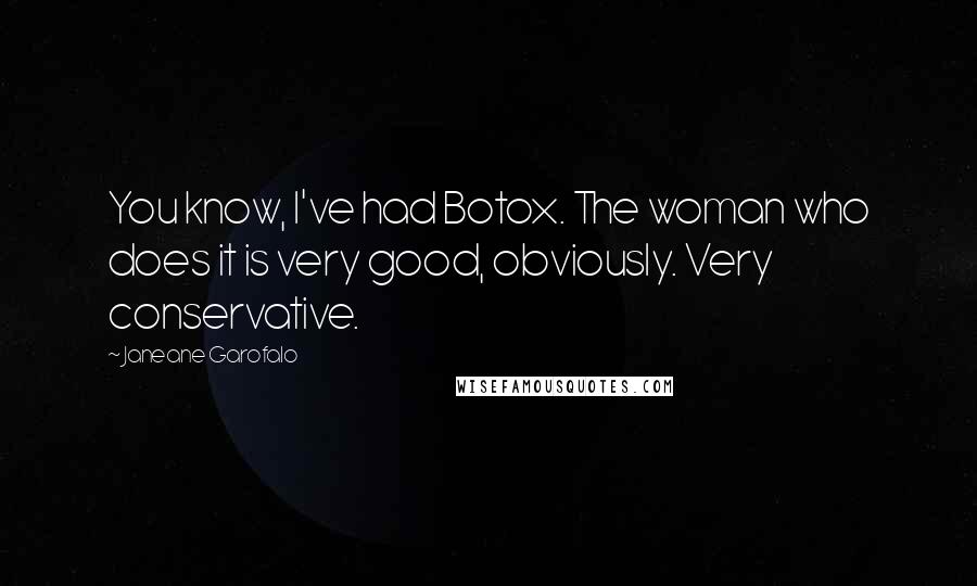 Janeane Garofalo Quotes: You know, I've had Botox. The woman who does it is very good, obviously. Very conservative.