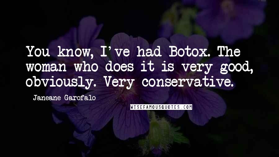 Janeane Garofalo Quotes: You know, I've had Botox. The woman who does it is very good, obviously. Very conservative.