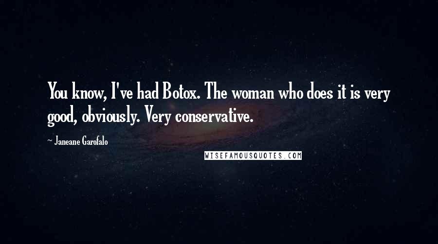 Janeane Garofalo Quotes: You know, I've had Botox. The woman who does it is very good, obviously. Very conservative.