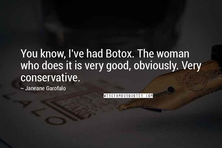 Janeane Garofalo Quotes: You know, I've had Botox. The woman who does it is very good, obviously. Very conservative.