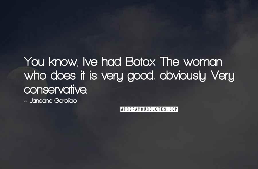 Janeane Garofalo Quotes: You know, I've had Botox. The woman who does it is very good, obviously. Very conservative.