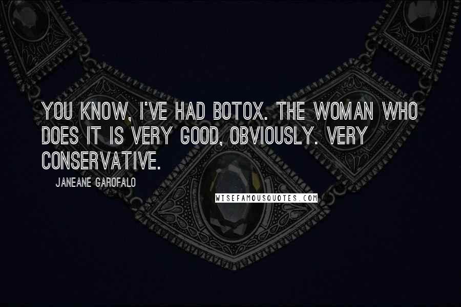 Janeane Garofalo Quotes: You know, I've had Botox. The woman who does it is very good, obviously. Very conservative.