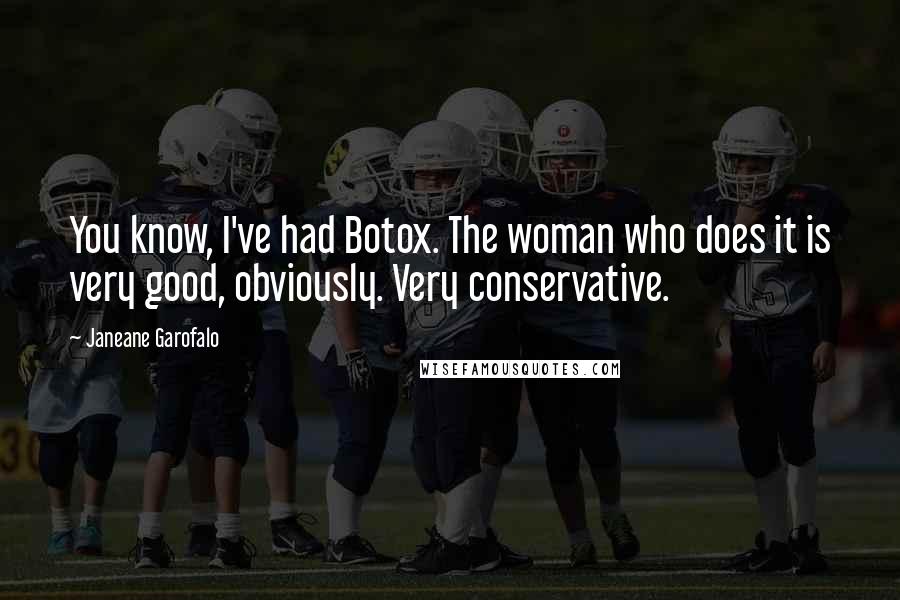 Janeane Garofalo Quotes: You know, I've had Botox. The woman who does it is very good, obviously. Very conservative.