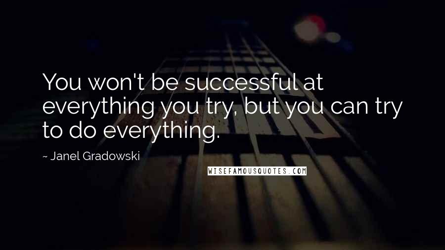 Janel Gradowski Quotes: You won't be successful at everything you try, but you can try to do everything.