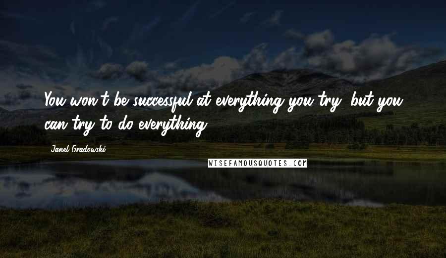 Janel Gradowski Quotes: You won't be successful at everything you try, but you can try to do everything.