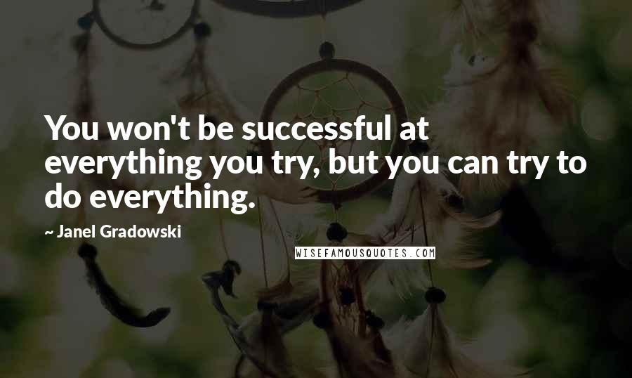 Janel Gradowski Quotes: You won't be successful at everything you try, but you can try to do everything.