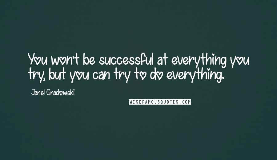 Janel Gradowski Quotes: You won't be successful at everything you try, but you can try to do everything.