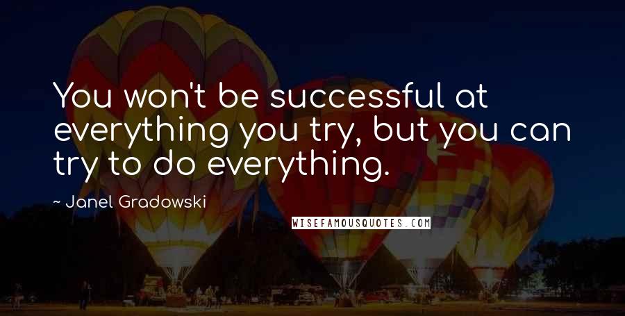 Janel Gradowski Quotes: You won't be successful at everything you try, but you can try to do everything.