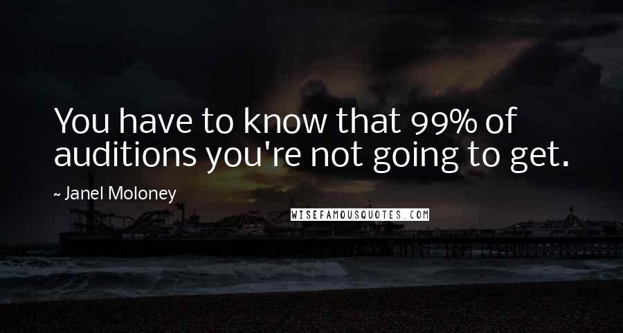 Janel Moloney Quotes: You have to know that 99% of auditions you're not going to get.