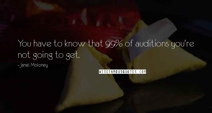 Janel Moloney Quotes: You have to know that 99% of auditions you're not going to get.