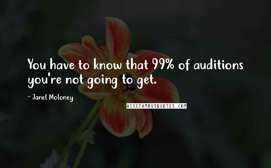 Janel Moloney Quotes: You have to know that 99% of auditions you're not going to get.