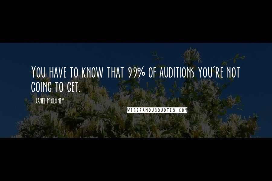 Janel Moloney Quotes: You have to know that 99% of auditions you're not going to get.