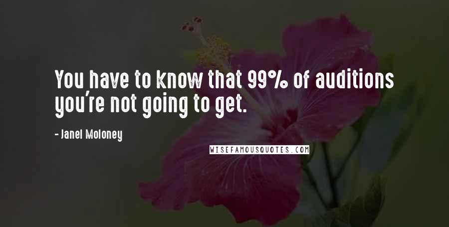 Janel Moloney Quotes: You have to know that 99% of auditions you're not going to get.