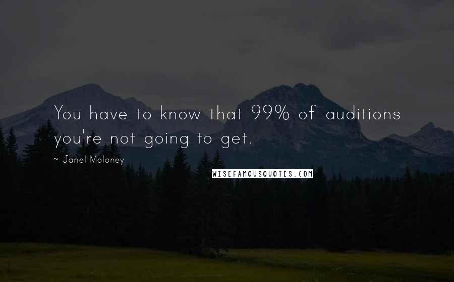 Janel Moloney Quotes: You have to know that 99% of auditions you're not going to get.