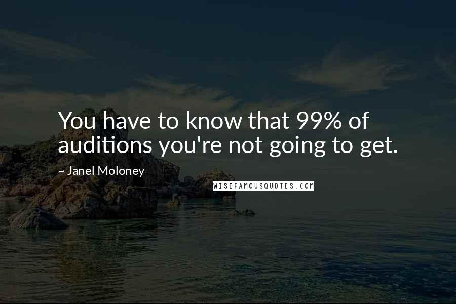 Janel Moloney Quotes: You have to know that 99% of auditions you're not going to get.