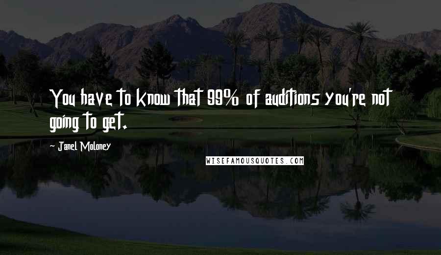 Janel Moloney Quotes: You have to know that 99% of auditions you're not going to get.