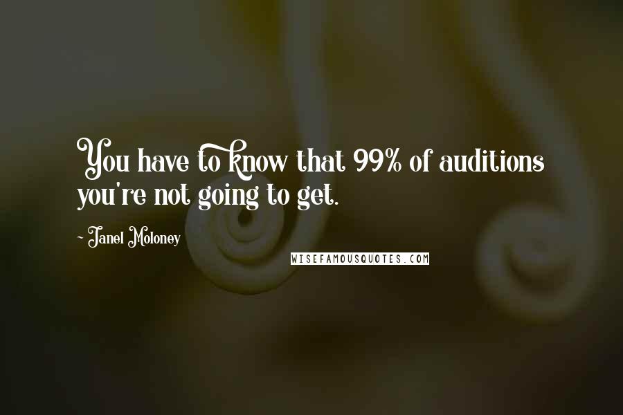 Janel Moloney Quotes: You have to know that 99% of auditions you're not going to get.