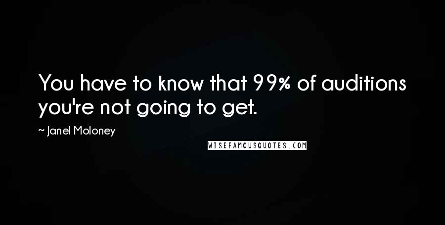 Janel Moloney Quotes: You have to know that 99% of auditions you're not going to get.