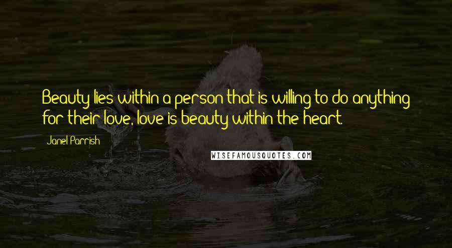 Janel Parrish Quotes: Beauty lies within a person that is willing to do anything for their love, love is beauty within the heart.