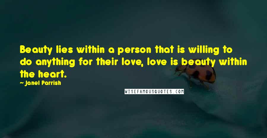 Janel Parrish Quotes: Beauty lies within a person that is willing to do anything for their love, love is beauty within the heart.