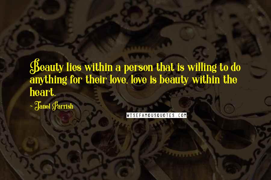 Janel Parrish Quotes: Beauty lies within a person that is willing to do anything for their love, love is beauty within the heart.