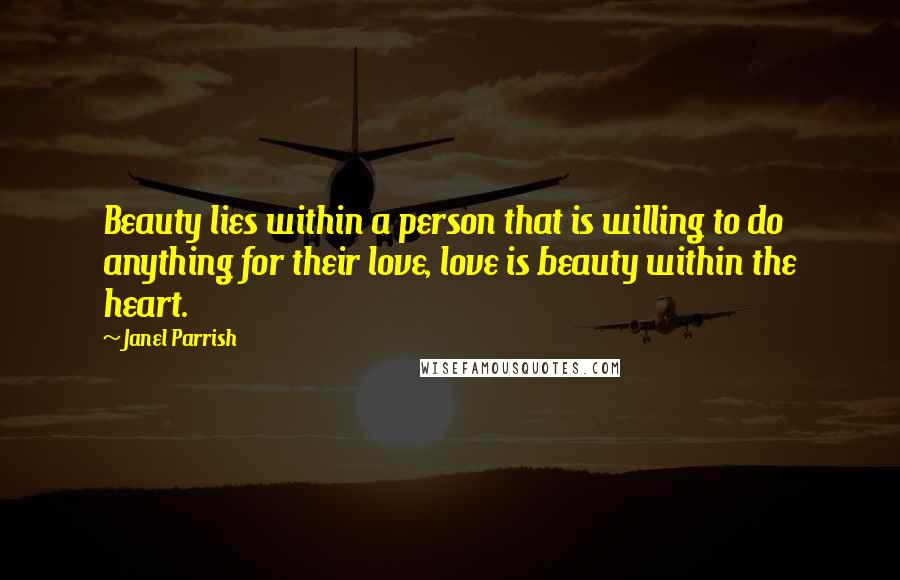 Janel Parrish Quotes: Beauty lies within a person that is willing to do anything for their love, love is beauty within the heart.