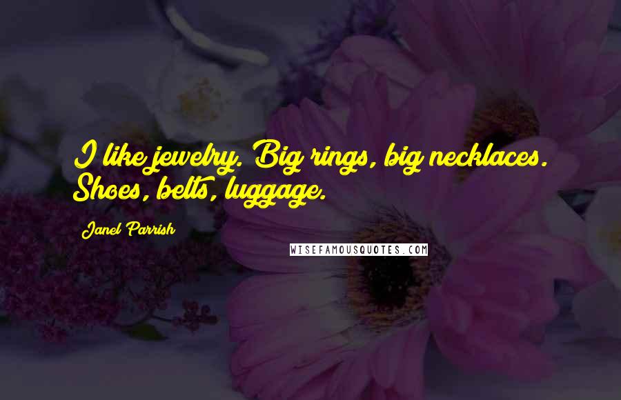 Janel Parrish Quotes: I like jewelry. Big rings, big necklaces. Shoes, belts, luggage.