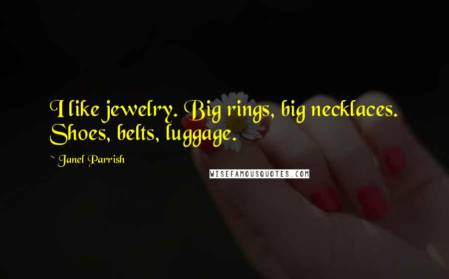 Janel Parrish Quotes: I like jewelry. Big rings, big necklaces. Shoes, belts, luggage.