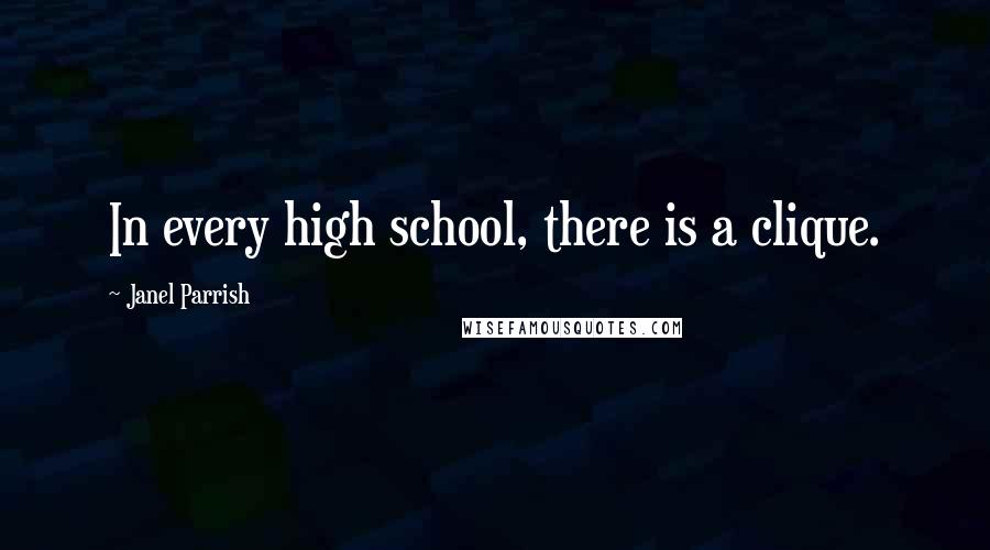 Janel Parrish Quotes: In every high school, there is a clique.