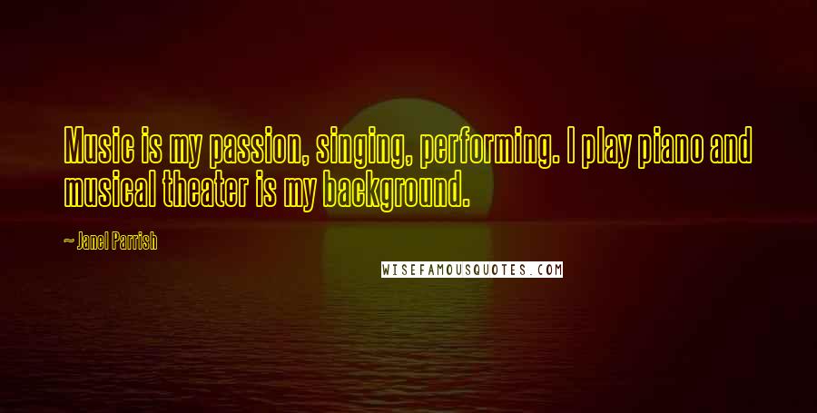 Janel Parrish Quotes: Music is my passion, singing, performing. I play piano and musical theater is my background.