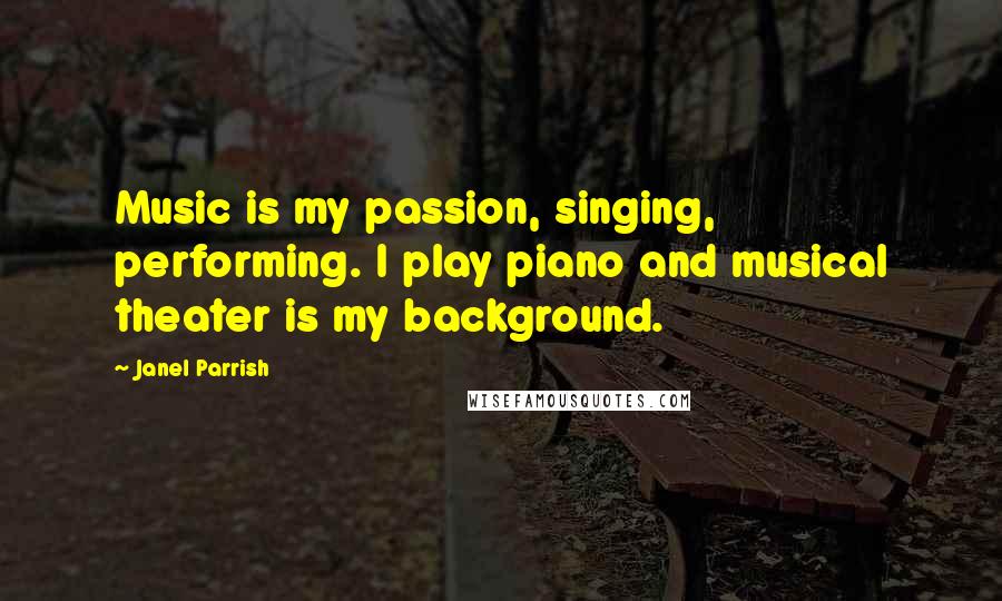 Janel Parrish Quotes: Music is my passion, singing, performing. I play piano and musical theater is my background.